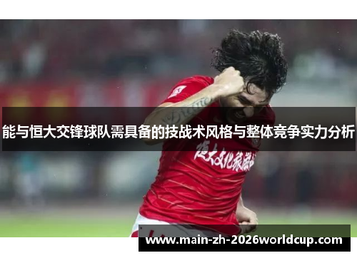 能与恒大交锋球队需具备的技战术风格与整体竞争实力分析