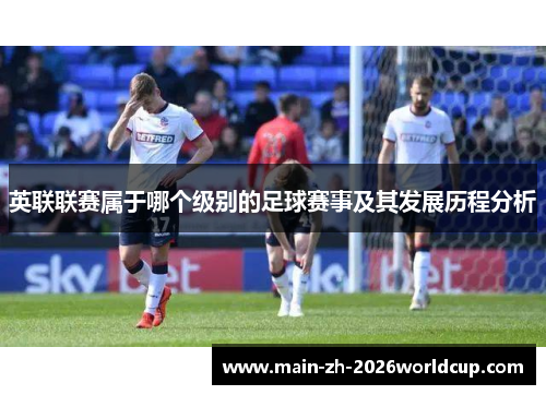 英联联赛属于哪个级别的足球赛事及其发展历程分析