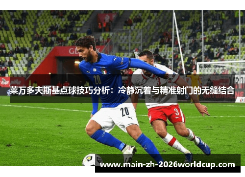 莱万多夫斯基点球技巧分析：冷静沉着与精准射门的无缝结合