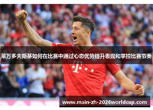 莱万多夫斯基如何在比赛中通过心态优势提升表现和掌控比赛节奏