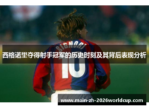 西格诺里夺得射手冠军的历史时刻及其背后表现分析
