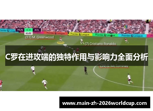 C罗在进攻端的独特作用与影响力全面分析