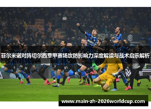 菲尔米诺对阵切尔西意甲赛场攻防影响力深度解读与战术启示解析