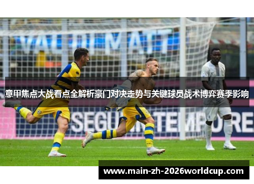 意甲焦点大战看点全解析豪门对决走势与关键球员战术博弈赛季影响