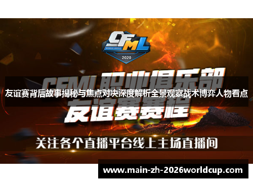 友谊赛背后故事揭秘与焦点对决深度解析全景观察战术博弈人物看点