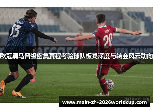 欧冠黑马晋级密集赛程考验球队板凳深度与转会风云动向