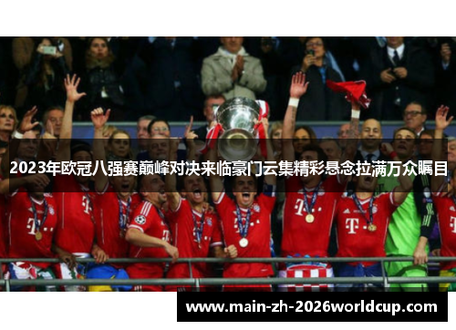 2023年欧冠八强赛巅峰对决来临豪门云集精彩悬念拉满万众瞩目