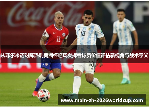 从菲尔米诺对阵热刺美洲杯临场发挥看球员价值评估新视角与战术意义