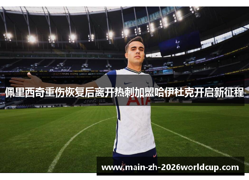 佩里西奇重伤恢复后离开热刺加盟哈伊杜克开启新征程